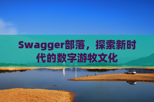 Swagger部落,探索新时代的数字游牧文化